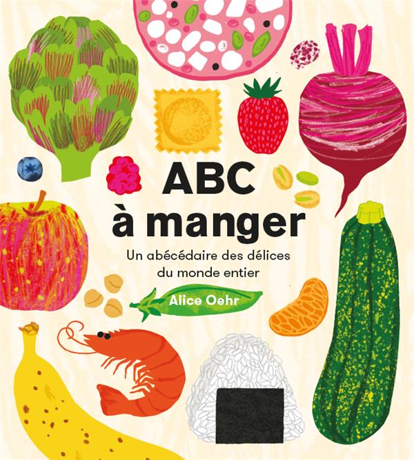 ABC A MANGER - UN ABECEDAIRE DES DELICES DU MONDE ENTIER