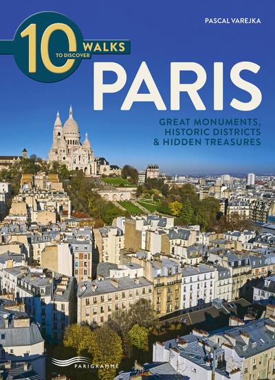 10 WALKS TO DISCOVER PARIS - GREAT MONUMENTS, HISTORIC DISTRICTS & HIDDEN TREASURES