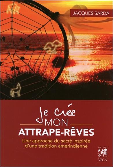 JE CREE MON ATTRAPE-REVES - UNE APPROCHE DU SACRE INSPIREE D'UNE TRADITION AMERINDIENNE
