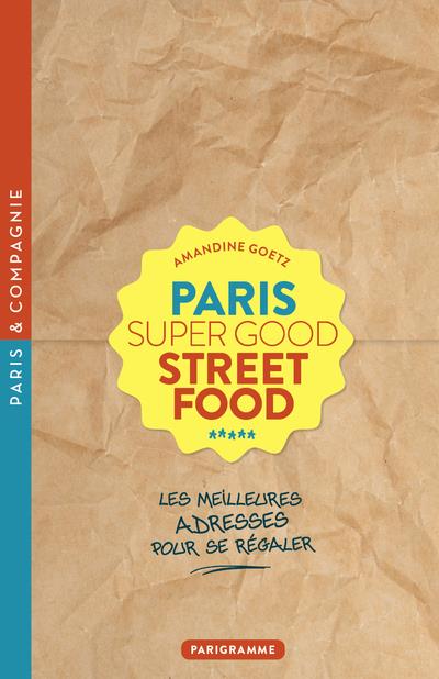 PARIS SUPER GOOD STREET FOOD - LES MEILLEURES ADRESSES POUR SE REGALER