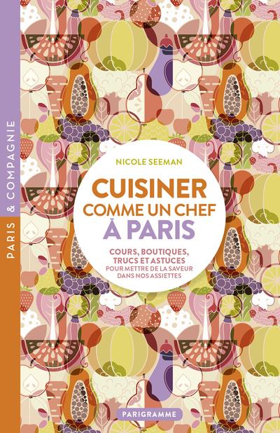 CUISINER COMME UN CHEF A PARIS - COURS, BOUTIQUES, TRUCS ET ASTUCES POUR METTRE DE LA SAVEUR DANS NO